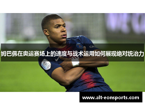 姆巴佩在奥运赛场上的速度与战术运用如何展现绝对统治力