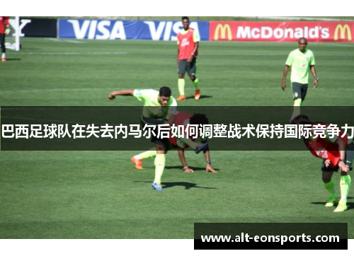 巴西足球队在失去内马尔后如何调整战术保持国际竞争力