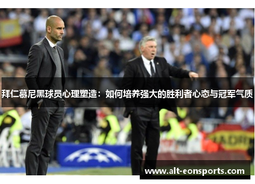 拜仁慕尼黑球员心理塑造：如何培养强大的胜利者心态与冠军气质