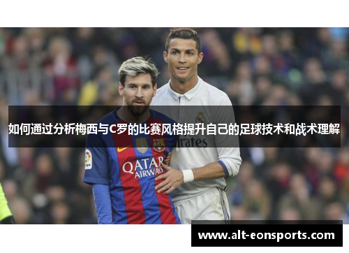 如何通过分析梅西与C罗的比赛风格提升自己的足球技术和战术理解