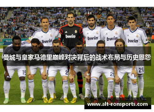 曼城与皇家马德里巅峰对决背后的战术布局与历史恩怨