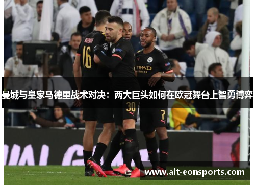 曼城与皇家马德里战术对决：两大巨头如何在欧冠舞台上智勇博弈