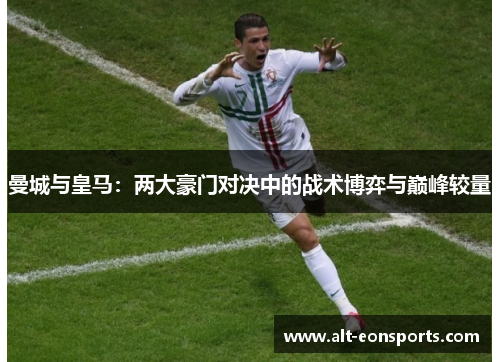 曼城与皇马：两大豪门对决中的战术博弈与巅峰较量