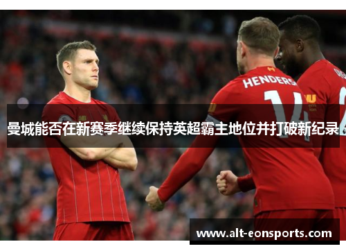 曼城能否在新赛季继续保持英超霸主地位并打破新纪录