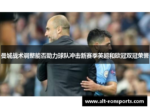曼城战术调整能否助力球队冲击新赛季英超和欧冠双冠荣誉
