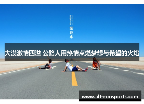 大漠激情四溢 公路人用热情点燃梦想与希望的火焰