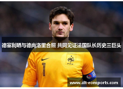 德塞利晒与德尚洛里合照 共同见证法国队长历史三巨头