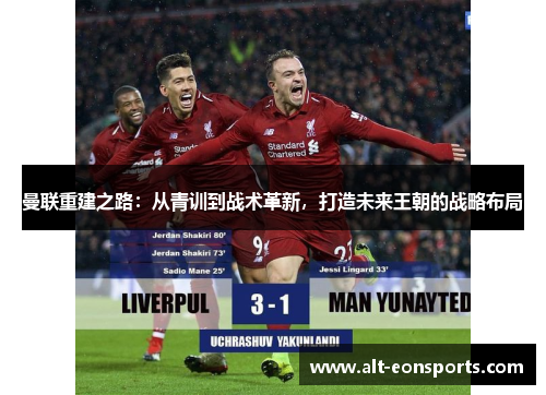 曼联重建之路：从青训到战术革新，打造未来王朝的战略布局