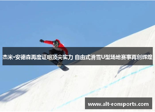 杰米·安德森再度证明顶尖实力 自由式滑雪U型场地赛事再创辉煌