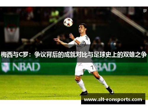 梅西与C罗：争议背后的成就对比与足球史上的双雄之争