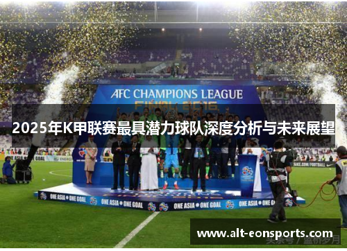 2025年K甲联赛最具潜力球队深度分析与未来展望