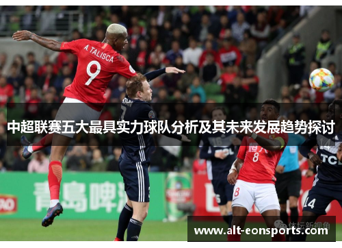 中超联赛五大最具实力球队分析及其未来发展趋势探讨