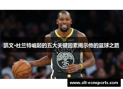 凯文·杜兰特崛起的五大关键因素揭示他的篮球之路