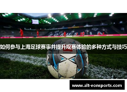 如何参与上海足球赛事并提升观赛体验的多种方式与技巧
