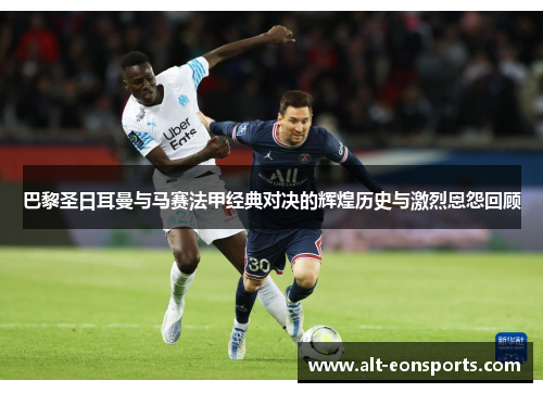 巴黎圣日耳曼与马赛法甲经典对决的辉煌历史与激烈恩怨回顾