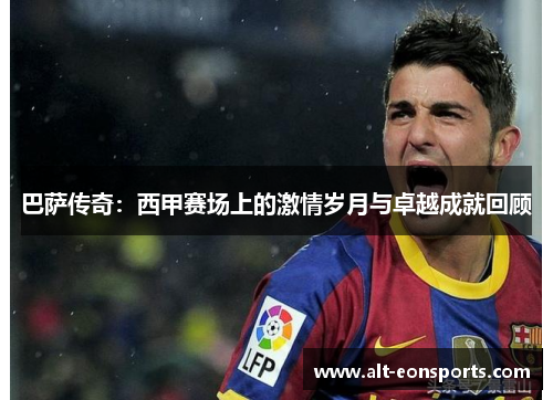 巴萨传奇：西甲赛场上的激情岁月与卓越成就回顾