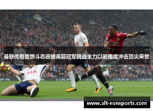 曼联传奇重燃斗志迎接英超冠军挑战全力以赴再度冲击顶尖荣誉