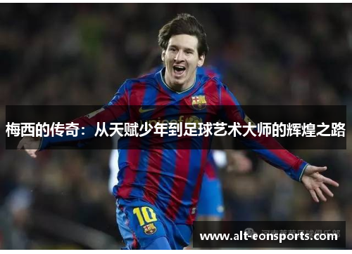 梅西的传奇：从天赋少年到足球艺术大师的辉煌之路