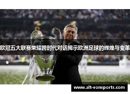 欧冠五大联赛荣耀跨时代对话揭示欧洲足球的辉煌与变革