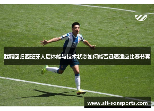 武磊回归西班牙人后体能与技术状态如何能否迅速适应比赛节奏
