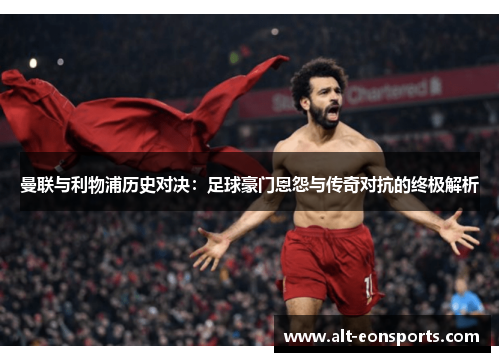 曼联与利物浦历史对决：足球豪门恩怨与传奇对抗的终极解析