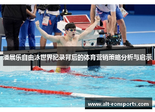 潘展乐自由泳世界纪录背后的体育营销策略分析与启示
