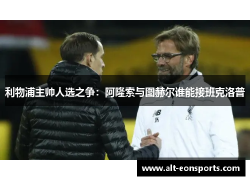 利物浦主帅人选之争：阿隆索与图赫尔谁能接班克洛普