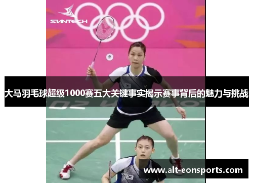 大马羽毛球超级1000赛五大关键事实揭示赛事背后的魅力与挑战