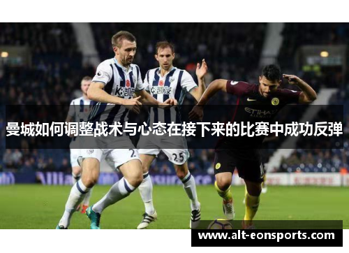 曼城如何调整战术与心态在接下来的比赛中成功反弹