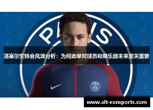 洛塞尔索转会风波分析：为何此举对球员和俱乐部未来至关重要