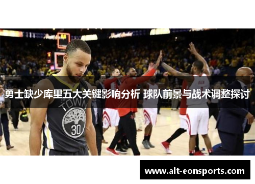 勇士缺少库里五大关键影响分析 球队前景与战术调整探讨