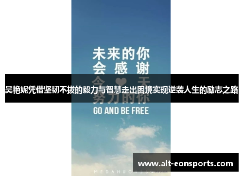 吴艳妮凭借坚韧不拔的毅力与智慧走出困境实现逆袭人生的励志之路