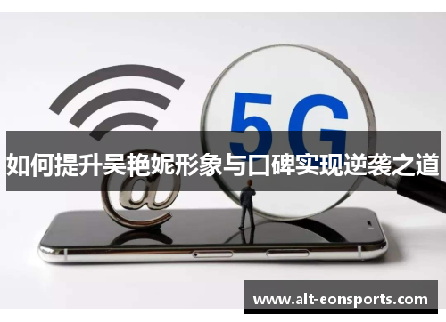 如何提升吴艳妮形象与口碑实现逆袭之道