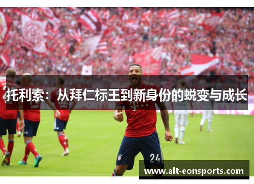 托利索：从拜仁标王到新身份的蜕变与成长