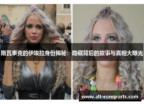 斯瓦泰克的伊埃拉身份揭秘：隐藏背后的故事与真相大曝光