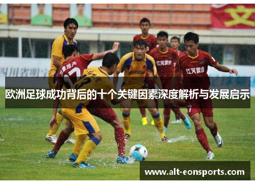 欧洲足球成功背后的十个关键因素深度解析与发展启示