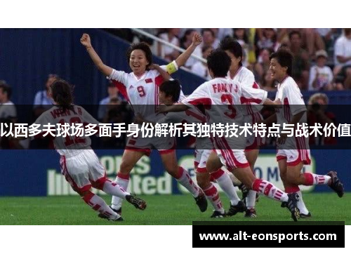 以西多夫球场多面手身份解析其独特技术特点与战术价值