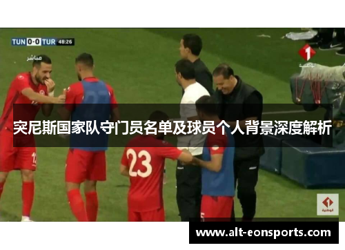 突尼斯国家队守门员名单及球员个人背景深度解析