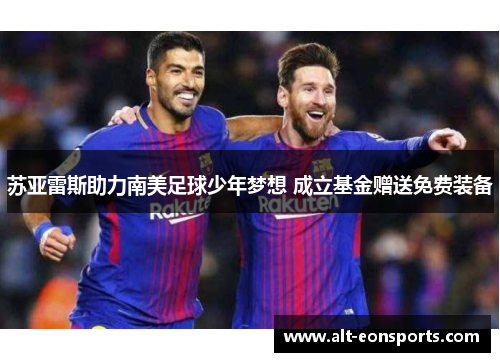 苏亚雷斯助力南美足球少年梦想 成立基金赠送免费装备