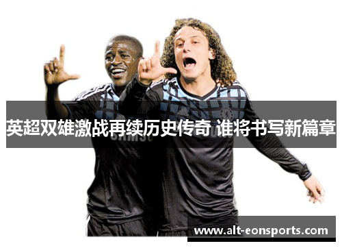 英超双雄激战再续历史传奇 谁将书写新篇章