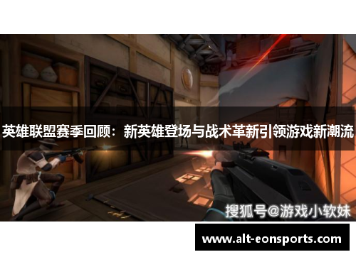 英雄联盟赛季回顾：新英雄登场与战术革新引领游戏新潮流