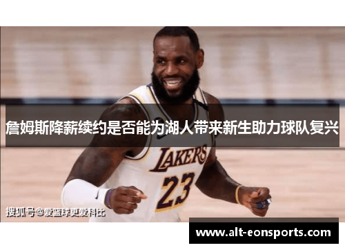 詹姆斯降薪续约是否能为湖人带来新生助力球队复兴