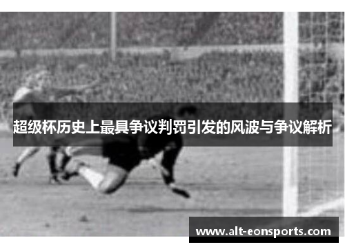 超级杯历史上最具争议判罚引发的风波与争议解析