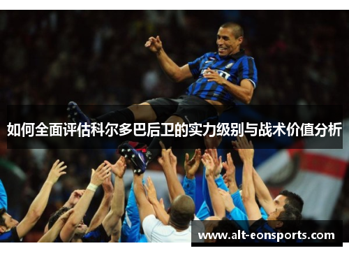 如何全面评估科尔多巴后卫的实力级别与战术价值分析