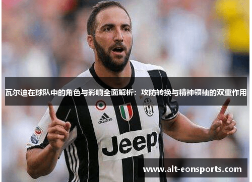瓦尔迪在球队中的角色与影响全面解析：攻防转换与精神领袖的双重作用